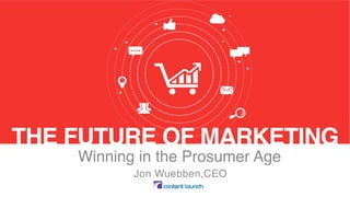 THE FUTURE OF MARKETING
Winning in the Prosumer Age
Jon Wuebben,CEO
 