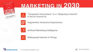 MARKETING IN 2030
@JonWuebben| FutureMarketingBook.com
“Computers Everywhere” or a “Ubiquitous Internet”
in the air around...