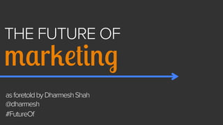 THE FUTURE OF

marketing
as foretold by Dharmesh Shah
@dharmesh
#FutureOf

 