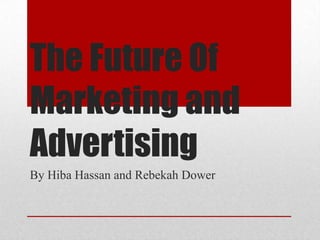 The Future Of
Marketing and
Advertising
By Hiba Hassan and Rebekah Dower
 