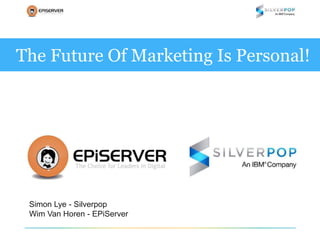 The Future Of Marketing Is Personal! 
Simon Lye - Silverpop 
Wim Van Horen - EPiServer 
 