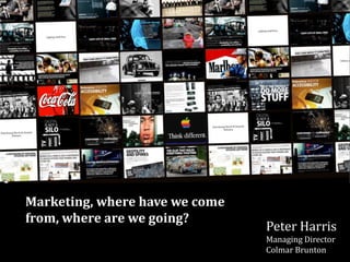 Marketing, where have we come
from, where are we going?
                                Peter Harris
                                Managing Director
                                Colmar Brunton
 