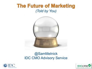 (Told by You)
1
@SamMelnick
IDC CMO Advisory Service
 