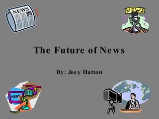 The Future of News By: Joey Hatton 