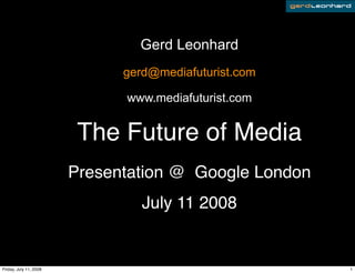 Gerd Leonhard
                              gerd@mediafuturist.com

                              www.mediafuturist.com


                         The Future of Media
                        Presentation @ Google London
                                 July 11 2008


Friday, July 11, 2008                                  1
 