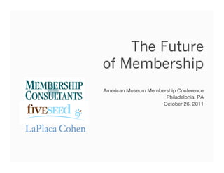 The Future
of Membership
American Museum Membership Conference!
                      Philadelphia, PA!
                     October 26, 2011!
                                      




                                          1
 