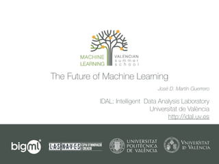 The Future of Machine Learning
IDAL; Intelligent Data Analysis Laboratory
Universitat de València
http://idal.uv.es
José D. Martín Guerrero
 