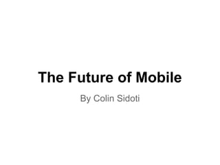 The Future of Mobile
     By Colin Sidoti
 