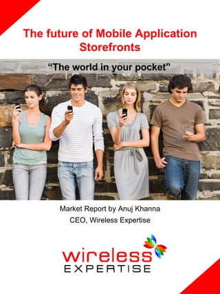 The future of Mobile Application
          Storefronts
    “The world in your pocket”




      Market Report by Anuj Khanna
        CEO, Wireless Expertise
 