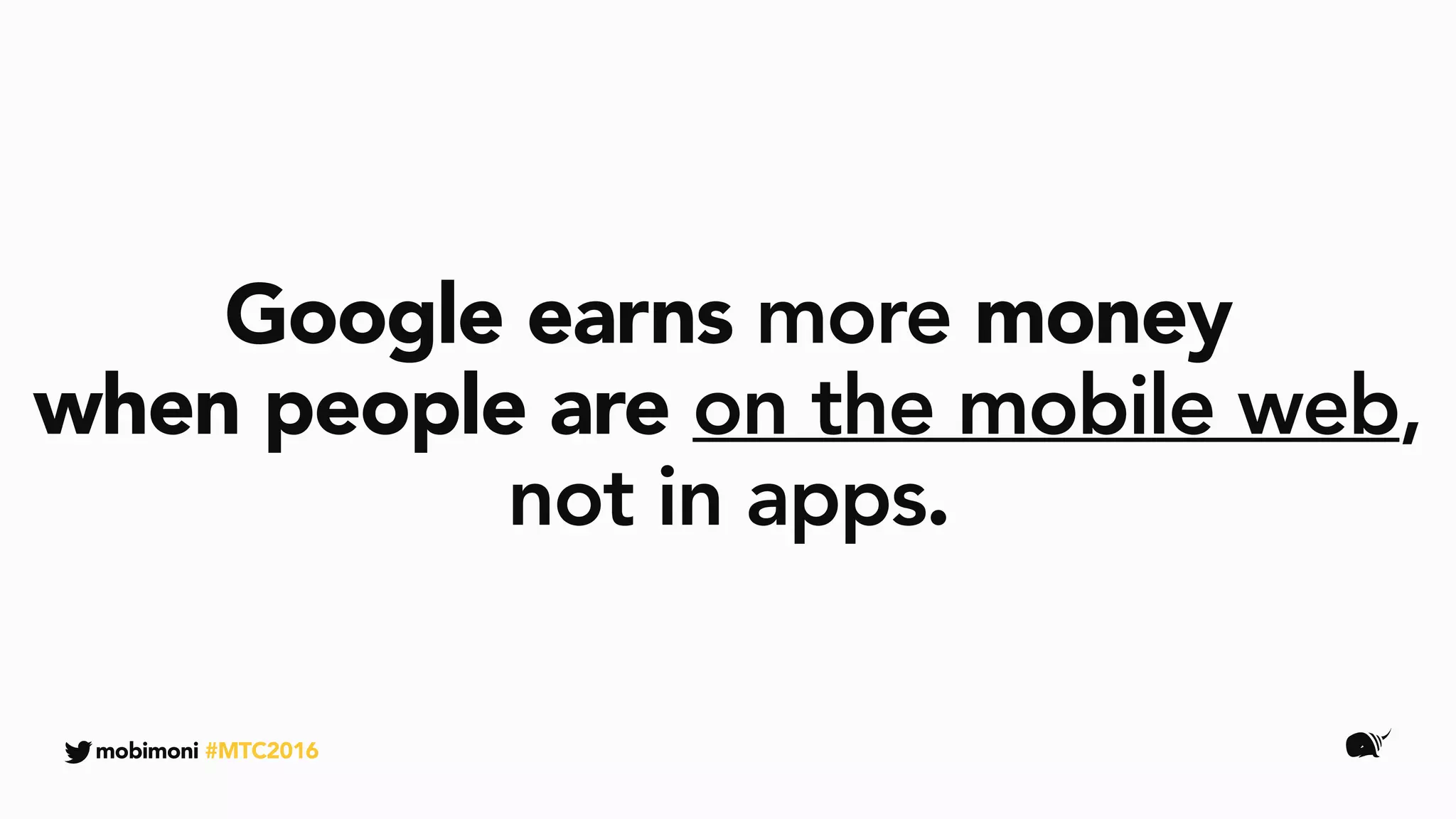 mobimoni #MTC2016
Google earns more money
when people are on the mobile web,
not in apps.
 