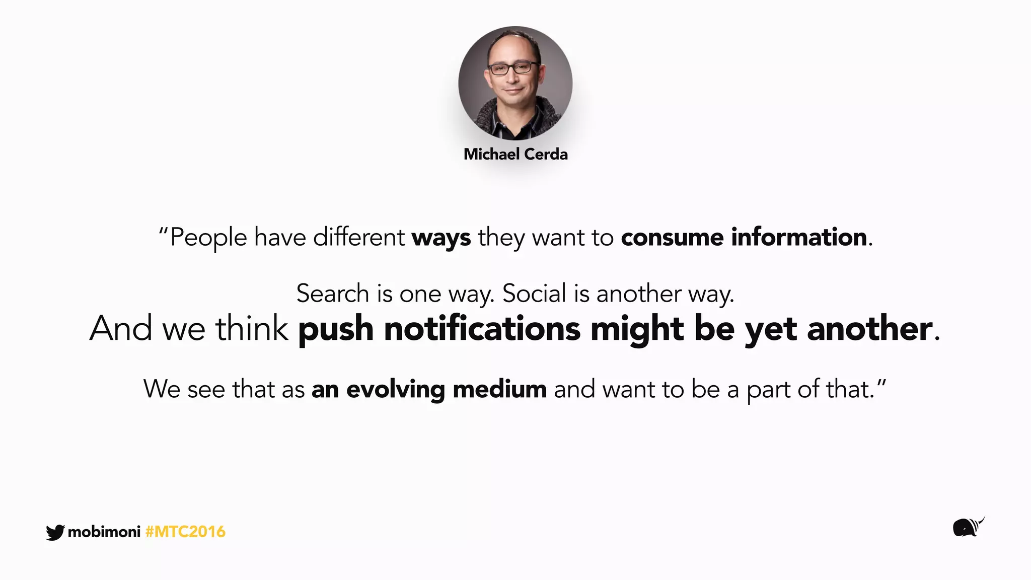 “People have different ways they want to consume information.
Search is one way. Social is another way.
And we think push notifications might be yet another.
We see that as an evolving medium and want to be a part of that.”
Michael Cerda
mobimoni #MTC2016
 