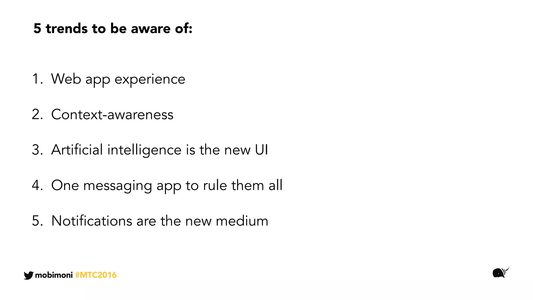 1. Web app experience
2. Context-awareness
3. Artificial intelligence is the new UI
4. One messaging app to rule them all
5. Notifications are the new medium
5 trends to be aware of:
mobimoni #MTC2016
 