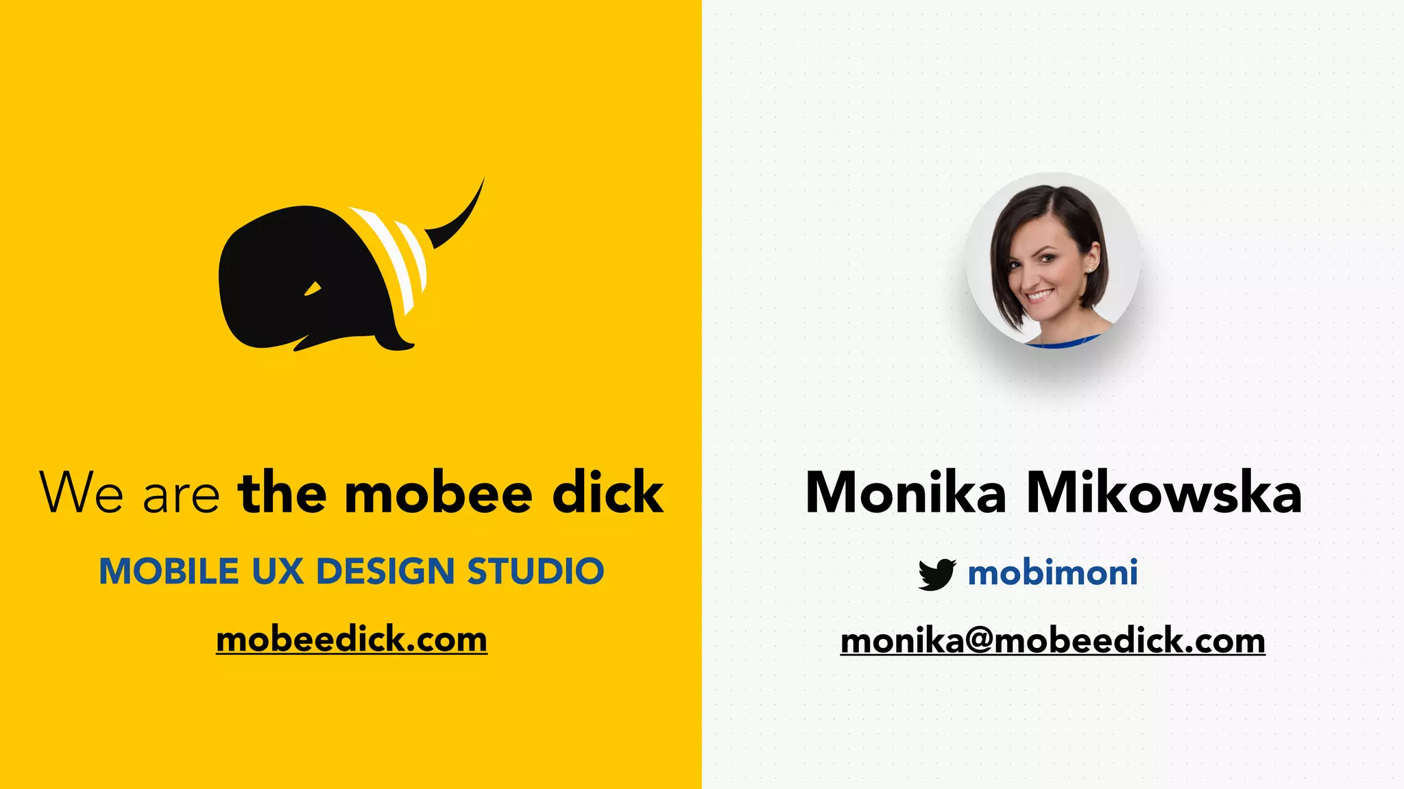 We are the mobee dick Monika Mikowska
monika@mobeedick.com
mobimoniMOBILE UX DESIGN STUDIO
mobeedick.com
 