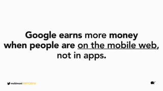 mobimoni #MTC2016
Google earns more money
when people are on the mobile web,
not in apps.
 