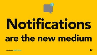 Notifications
mobimoni #MTC2016
are the new medium
 