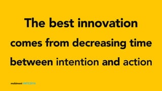 The best innovation
mobimoni #MTC2016
between intention and action
comes from decreasing time
 