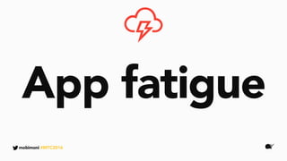 App fatigue
mobimoni #MTC2016
 