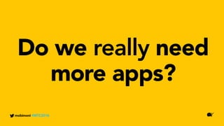 Do we really need
more apps?
mobimoni #MTC2016
 