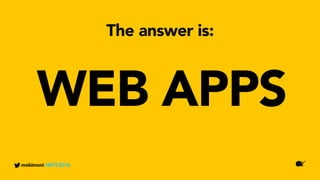 WEB APPS
mobimoni #MTC2016
The answer is:
 