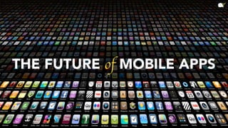 THE FUTURE of MOBILE APPS
 