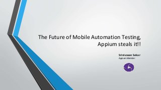 The Future of Mobile Automation Testing,
Appium steals it!!
Srinivasan Sekar
Appium Member
 