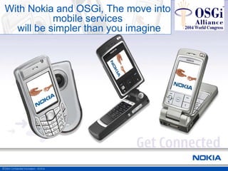 With Nokia and OSGi, The move into
mobile services
will be simpler than you imagine
 
