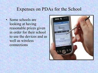 Expenses on PDAs for the School Some schools are looking at having  reasonable prices given in order for their school to use the devices and as well as wireless connections 