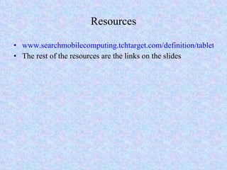 Resources www.searchmobilecomputing.tchtarget.com/definition/tablet-PC The rest of the resources are the links on the slides 