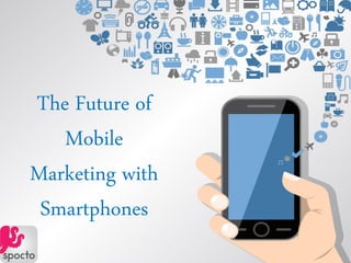 The Future of
Mobile
Marketing with
Smartphones
 