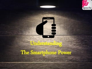 Understanding
The Smartphone Power
 