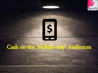 Cash on the ‘Mobile-only’ Audiences
 