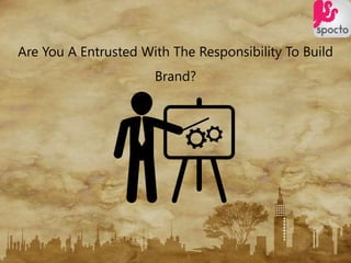 Are You A Entrusted With The Responsibility To Build
Brand?
 