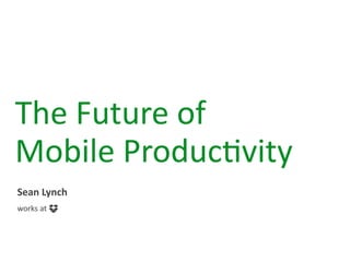 The	
  Future	
  of	
  
Mobile	
  Produc2vity
Sean	
  Lynch 
works	
  at
 