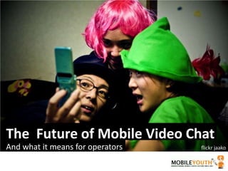The  Future of Mobile Video Chat And what it means for operators 