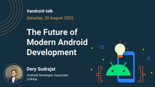 The Future of
Modern Android
Development
Saturday, 20 August 2022
#android-talk
Android Developer Associate
LinkAja
Dery Sudrajat
 