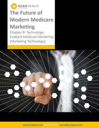 1
www.kernagency.com (818) 703-8775 slevine@kernagency.com
The Future of
Modern Medicare
Marketing
Chapter 8- Technology-
Enabled Medicare Marketing
(Marketing Technology)
 