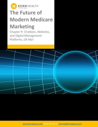 1
www.kernagency.com (818) 703-8775 slevine@kernagency.com
The Future of
Modern Medicare
Marketing
Chapter 9- Chatbots, Websites,
and Digital Management
Platforms, Oh My!
 