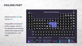 FAILING FAST 
• Money must be rare, but 
not too rare. 
• Disqualifies 26 elements 
such as copper, which is 
too abundant and osmium, 
which only comes to earth 
via meteorites (i.e., too 
rare). 
 