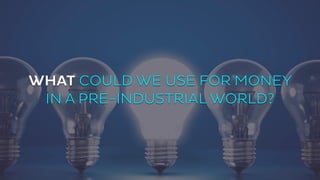 WHAT COULD WE USE FOR MONEY 
IN A PRE-INDUSTRIAL WORLD? 
 