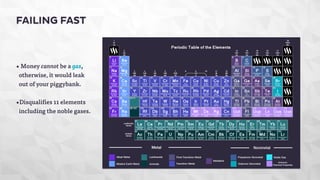FAILING FAST 
• Money cannot be a gas, 
otherwise, it would leak 
out of your piggybank. 
•Disqualifies 11 elements 
including the noble gases. 
 