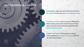 AUTONOMOUS AGENTS 
In the future, AppCoins will enable the first forms 
of artificial life and usher in a ‘Second Machine ...