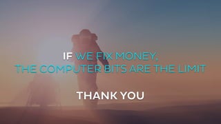 IF WE FIX MONEY, 
THE COMPUTER BITS ARE THE LIMIT 
THANK YOU 
 