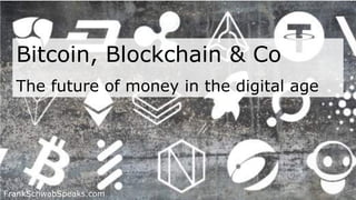 Bitcoin, Blockchain & Co
The future of money in the digital age
FrankSchwabSpeaks.com
 