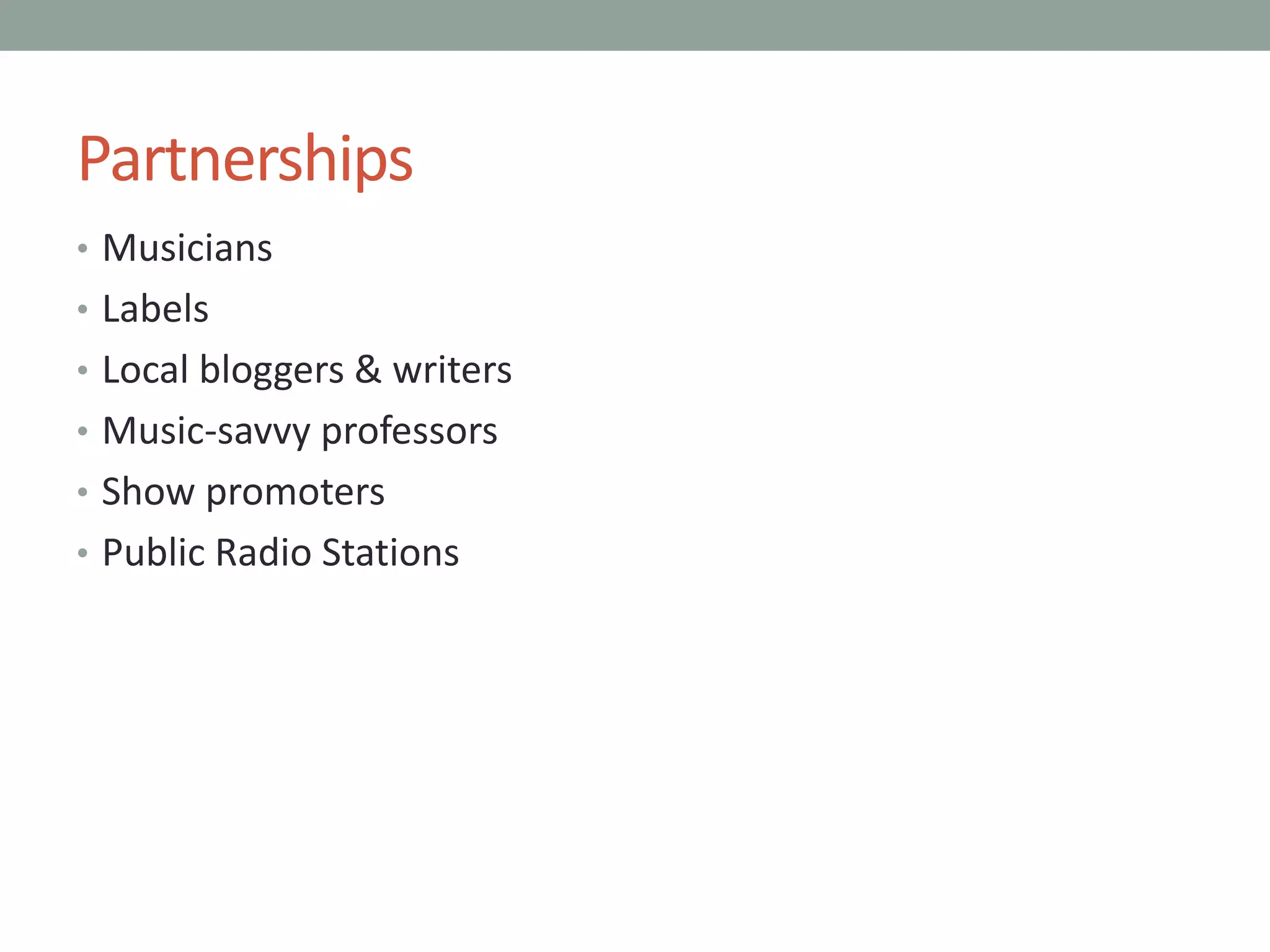 Partnerships
• Musicians
• Labels
• Local bloggers & writers
• Music-savvy professors
• Show promoters
• Public Radio Stations
 