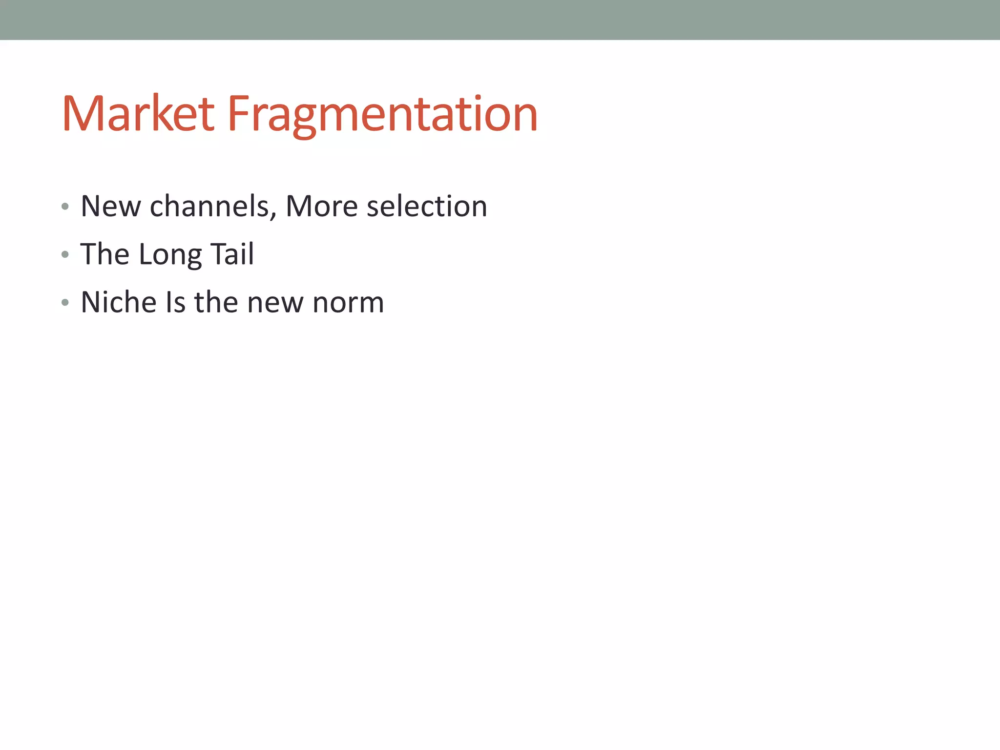 Market Fragmentation
• New channels, More selection
• The Long Tail
• Niche Is the new norm
 