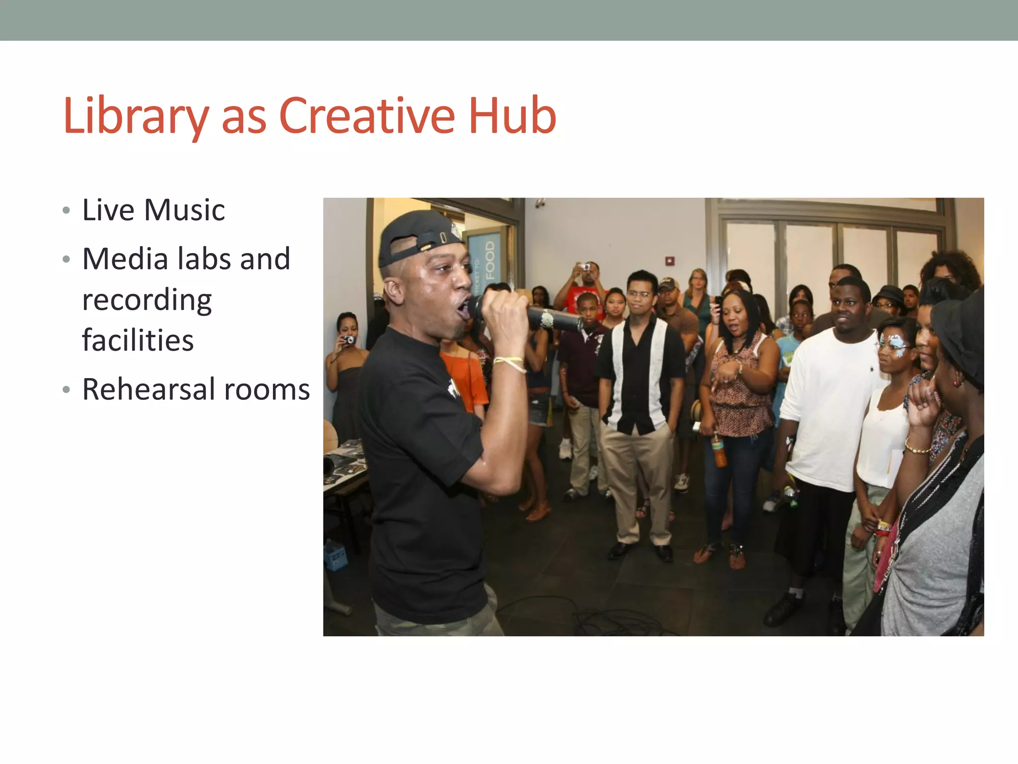 Library as Creative Hub
• Live Music
• Media labs and
recording
facilities
• Rehearsal rooms
 
