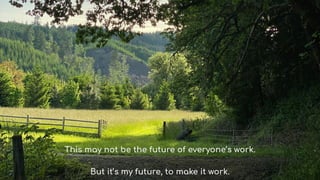 This may not be the future of everyones work.
But its my future, to make it work.
 