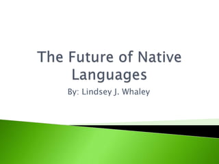 The Future of Native Languages By: Lindsey J. Whaley 