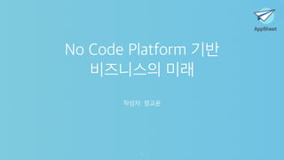 No Code Platform 기반
비즈니스의 미래
작성자: 정교윤
1
 