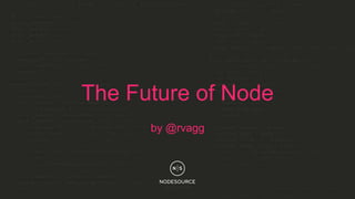 March 31, 2015
by @rvagg
The Future of Node
 